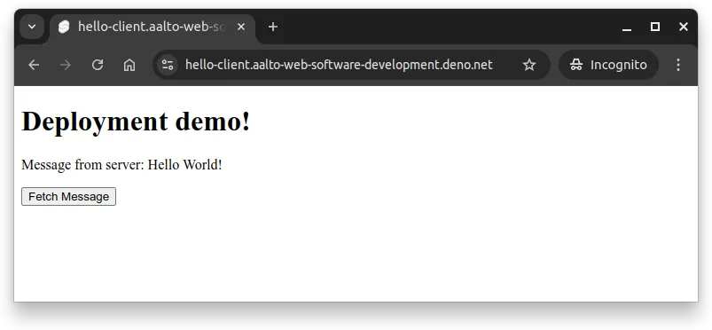 Fig 1. The browser shows the application at https://hello-client.aalto-web-software-development.deno.net/. The button "Fetch Message" has been pressed, and the "Hello World!" message from the server is shown to the user.